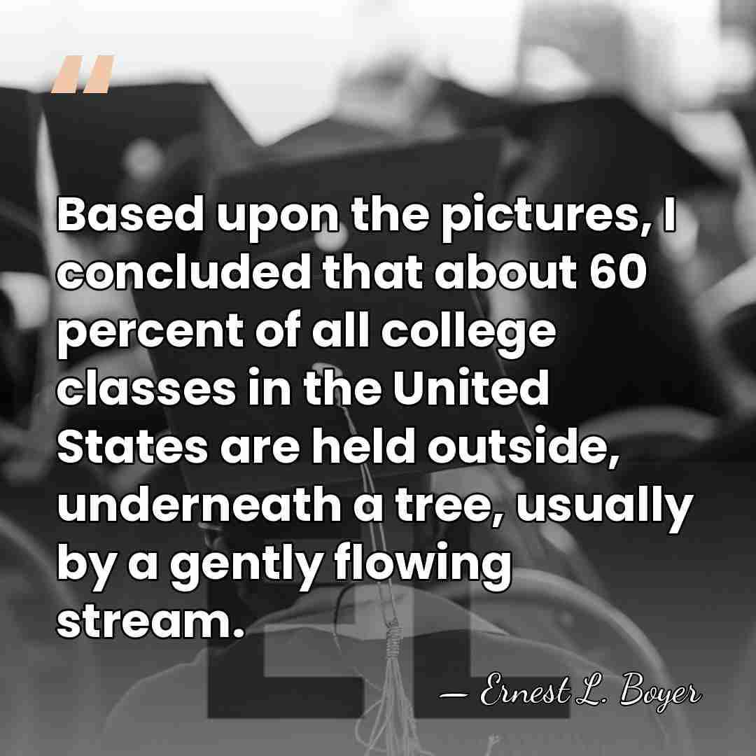 Based upon the pictures, I concluded that about 60 percent of all&hellip; - Ernest L. Boyer
