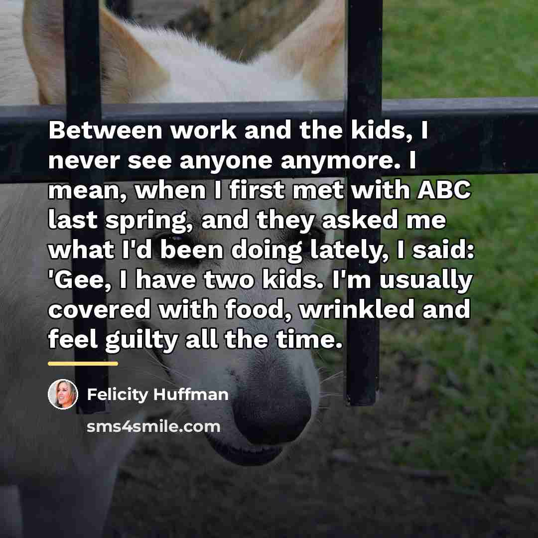 “Between work and the kids, I never see anyone anymore.…” quote by Felicity Huffman