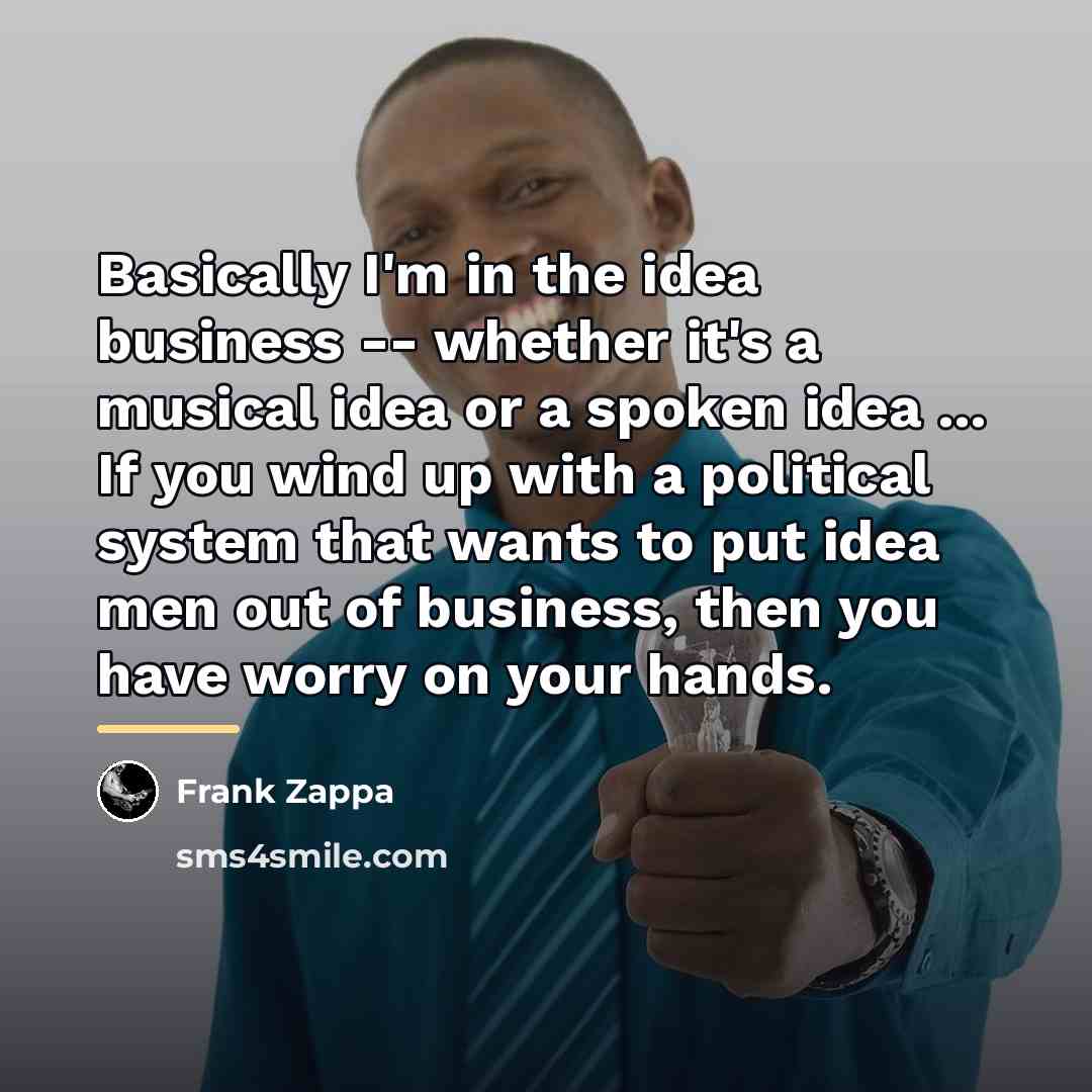“Basically I'm in the idea business -- whether it's a…” quote by Frank Zappa