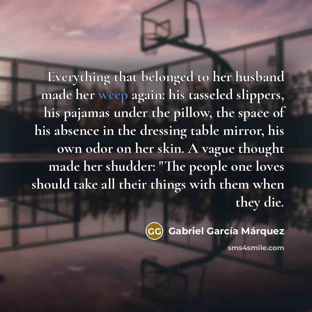 “Everything that belonged to her husband made her weep again:…” quote by Gabriel Garcia Marquez