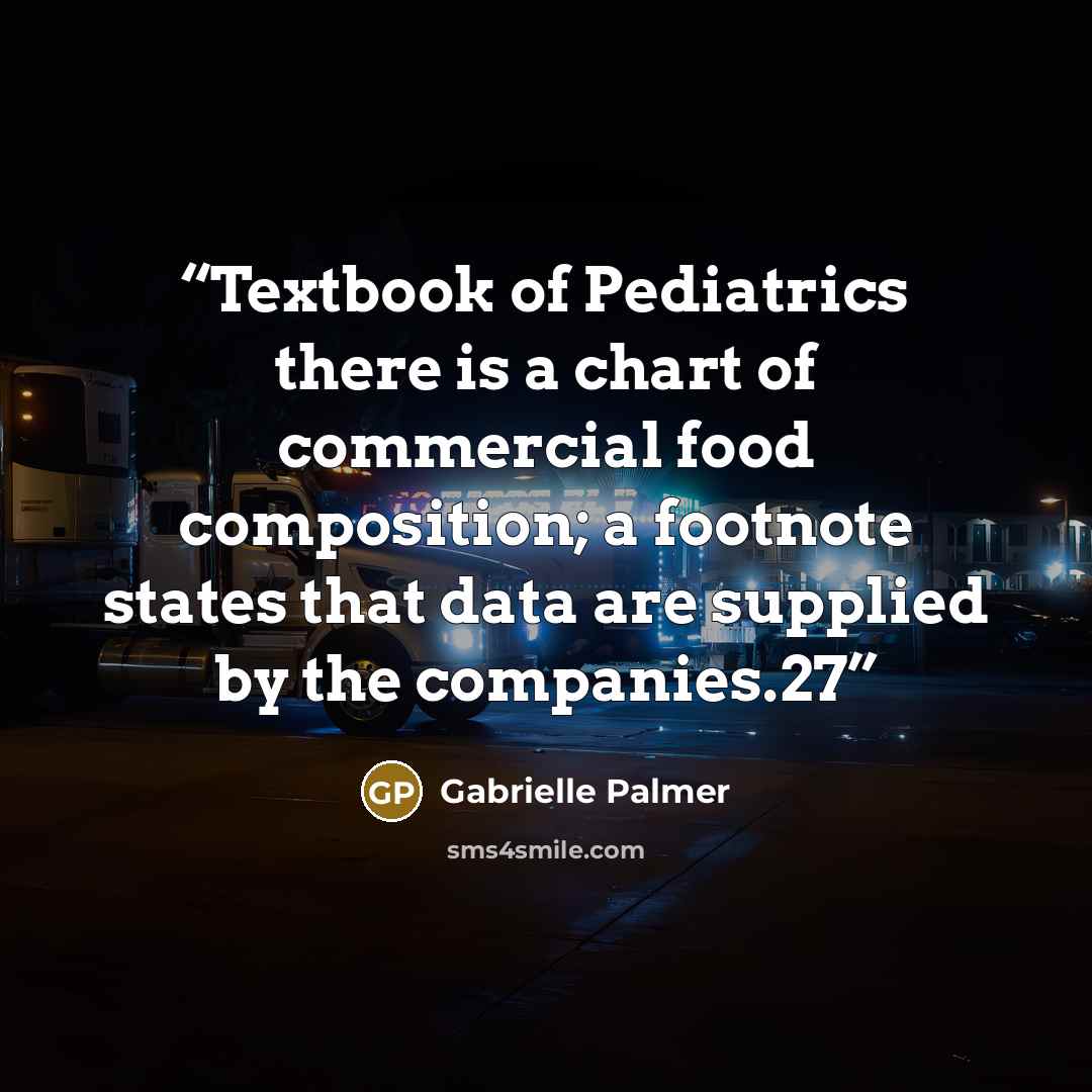 “Textbook of Pediatrics there is a chart of commercial food composition; a footnote states that data are supplied by the companies.27” quote by Gabrielle Palmer