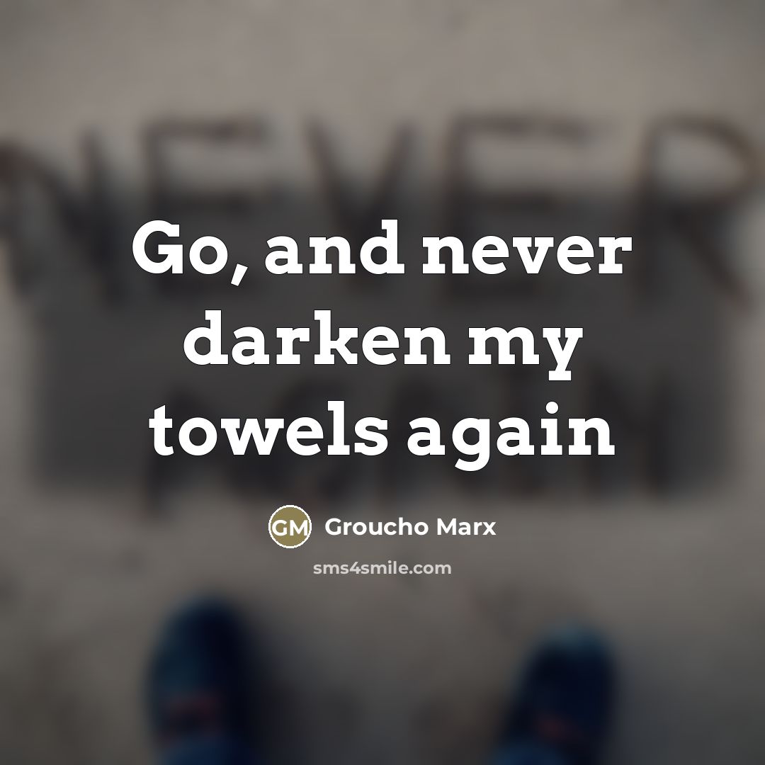 “Go, and never darken my towels again…” quote by Groucho Marx