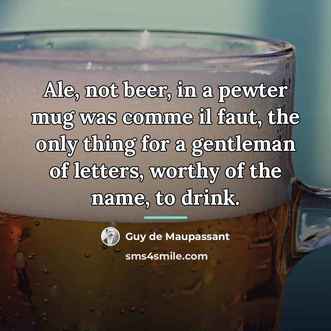 “Ale, not beer, in a pewter mug was comme il…” quote by Guy de Maupassant