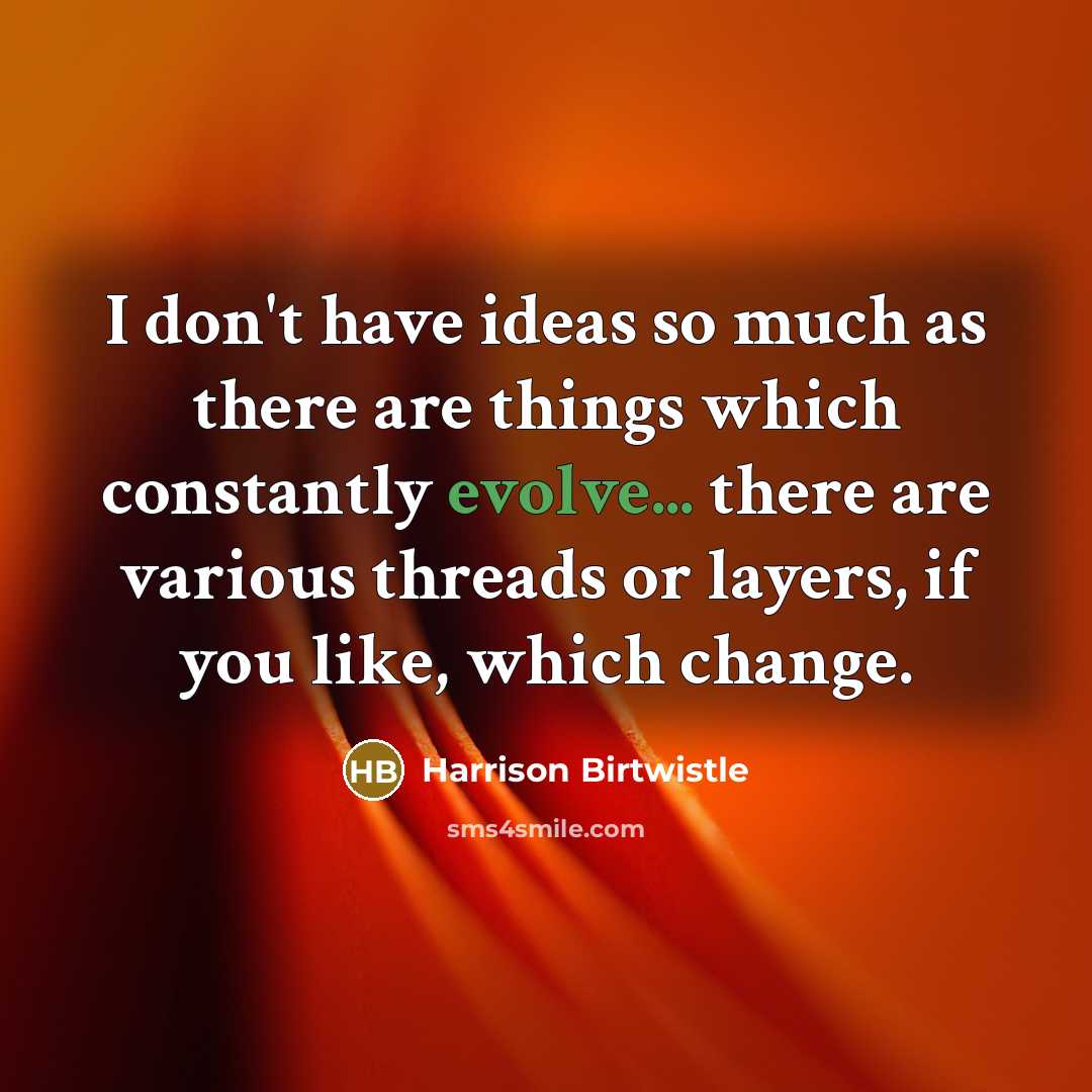 “I don't have ideas so much as there are things…” quote by Harrison Birtwistle