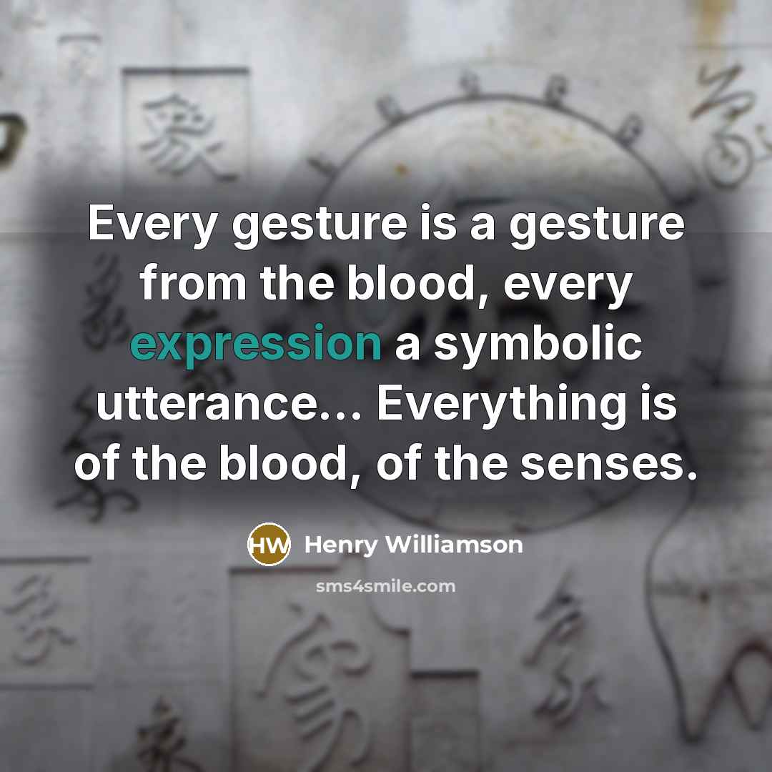 “Every gesture is a gesture from the blood, every expression…” quote by Henry Williamson