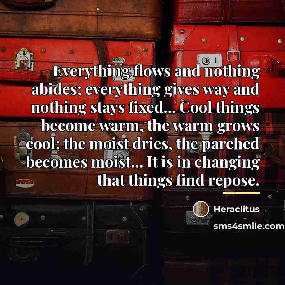 “Everything flows and nothing abides; everything gives way and nothing…” quote by Heraclitus