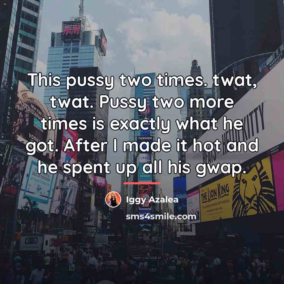 “This pussy two times. twat, twat. Pussy two more times…” quote by Iggy Azalea