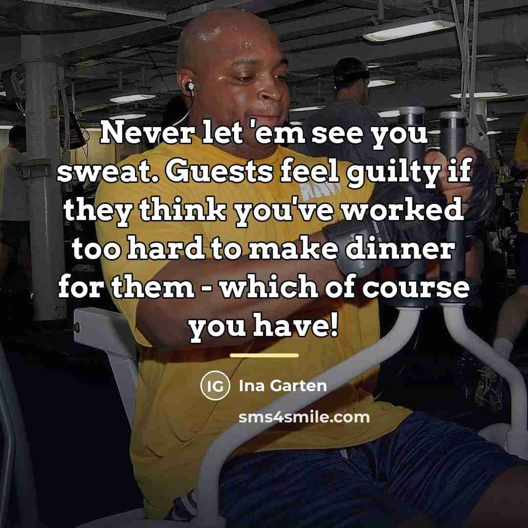 “Never let 'em see you sweat. Guests feel guilty if…” quote by Ina Garten