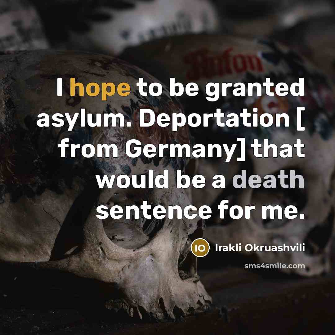 “I hope to be granted asylum. Deportation [ from Germany] that would be a death sentence for me.” quote by Irakli Okruashvili