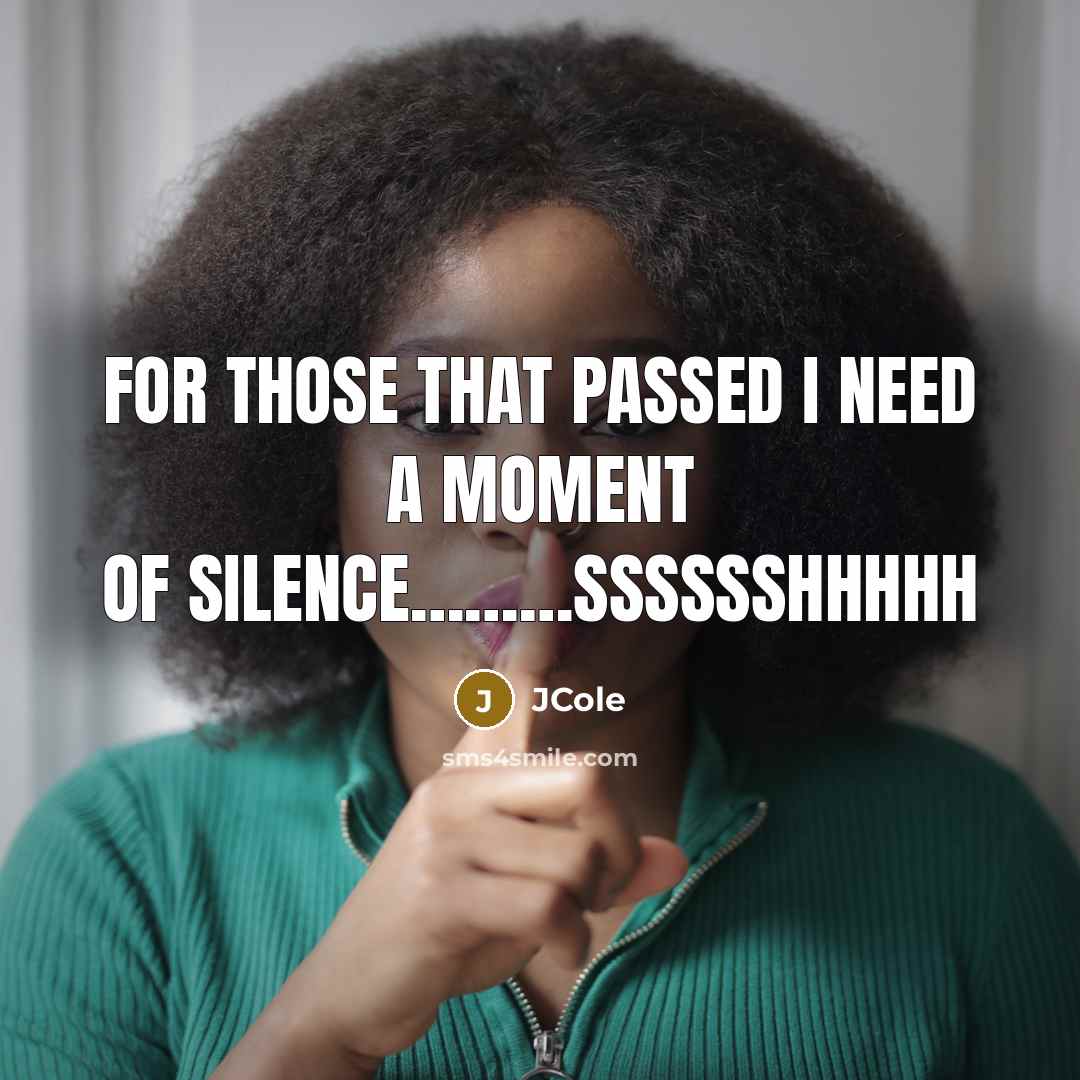 “For those that passed I need a moment of silence......................Sssssshhhhh…” quote by JCole