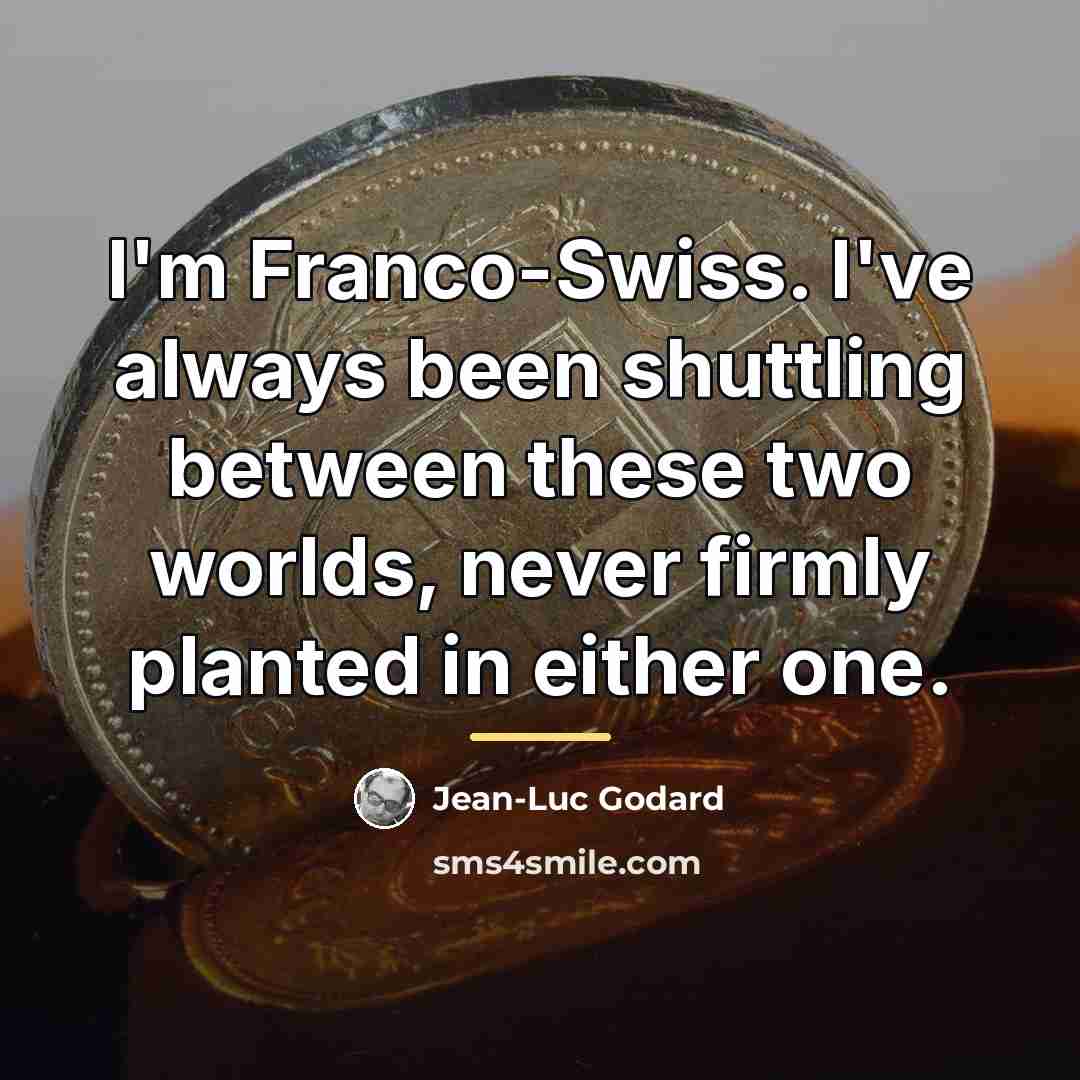 “I'm Franco-Swiss. I've always been shuttling between these two worlds,…” quote by Jean-Luc Godard