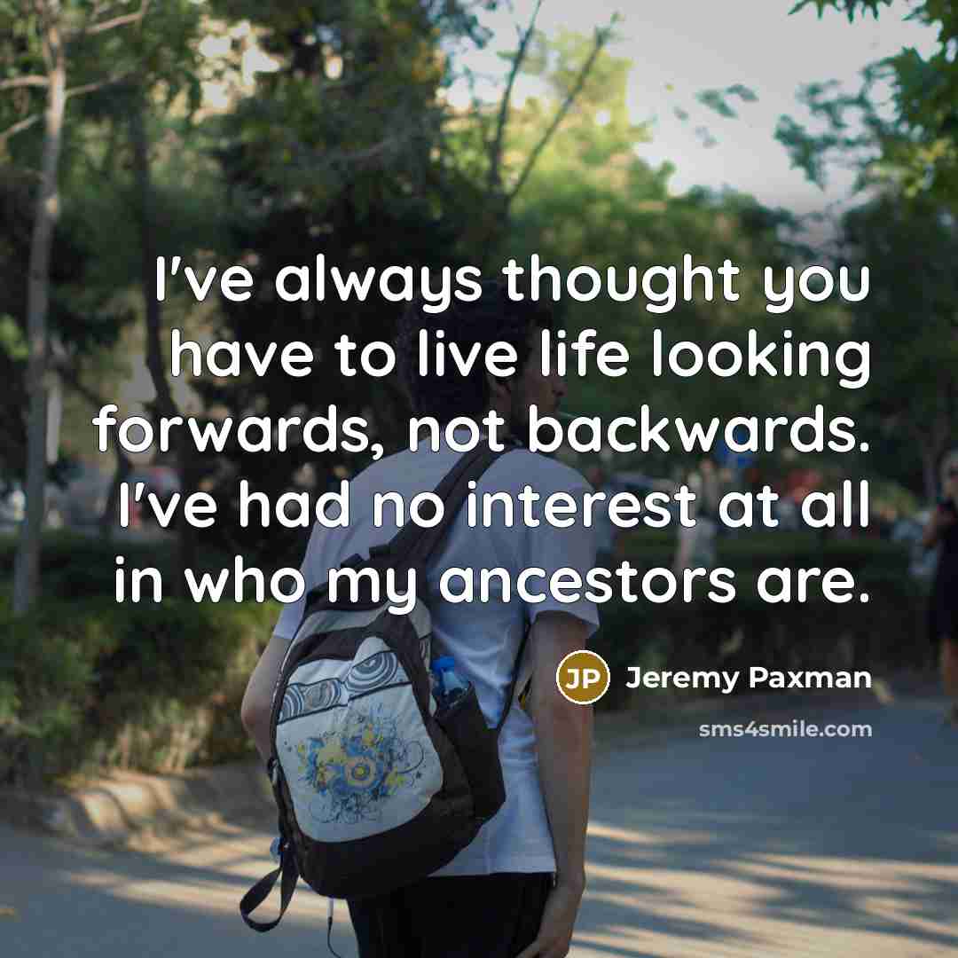 “I've always thought you have to live life looking forwards,…” quote by Jeremy Paxman