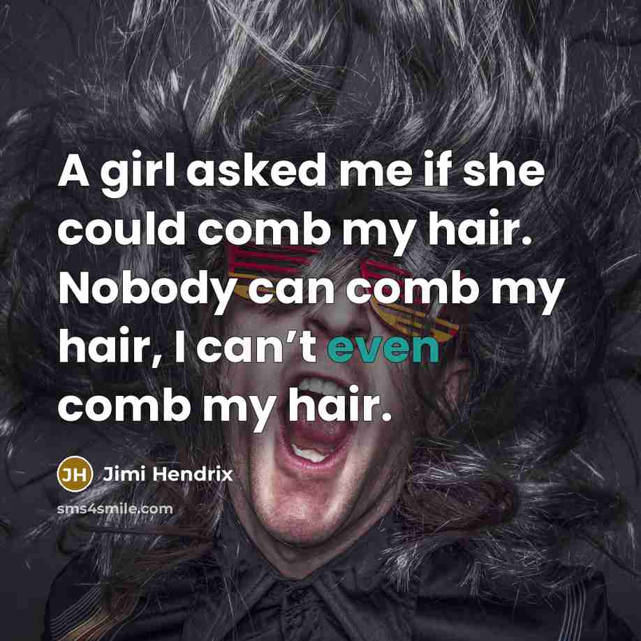 “A girl asked me if she could comb my hair. Nobody can comb my hair, I can’t even comb my hair.” quote by Jimi Hendrix