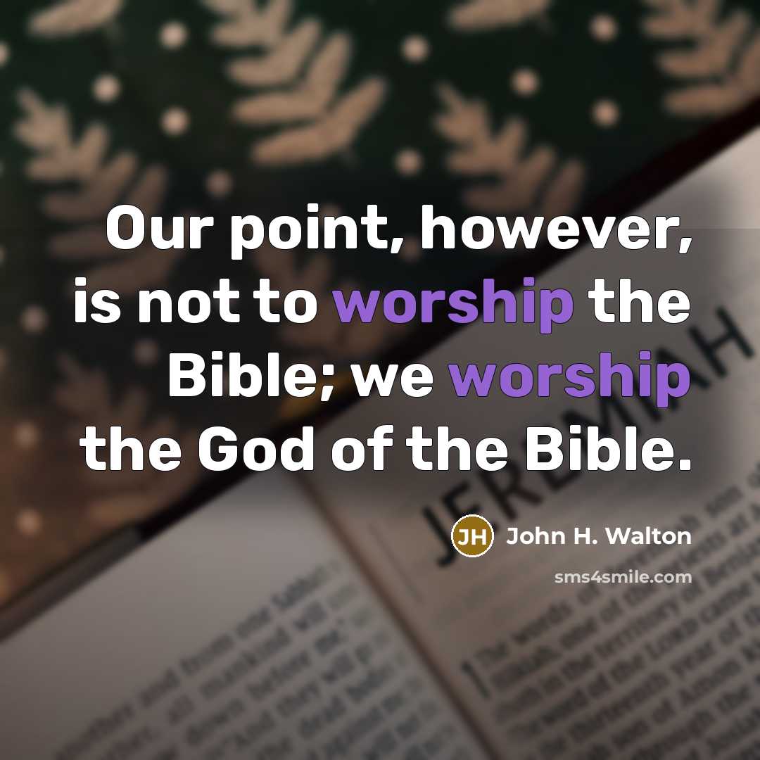 “Our point, however, is not to worship the Bible; we…” quote by John H. Walton