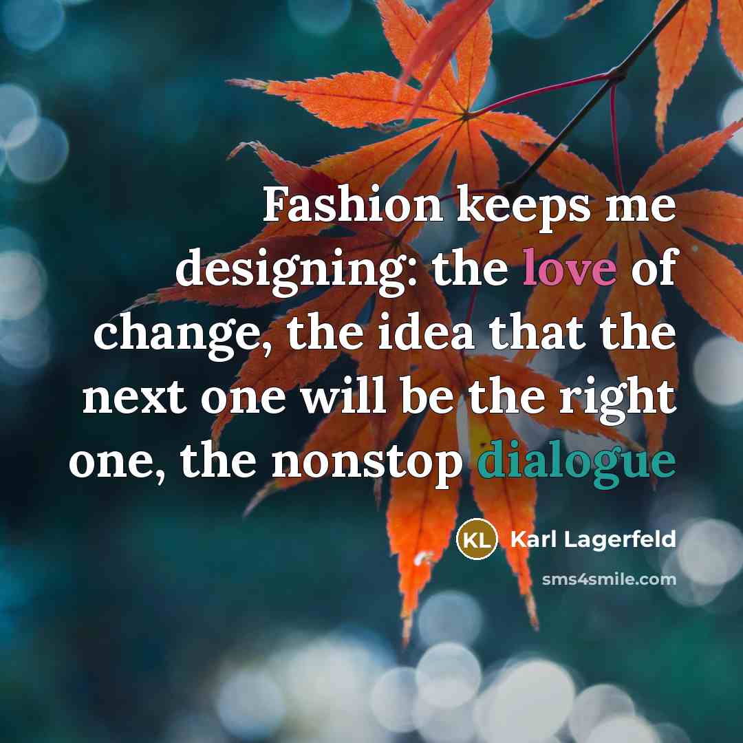 “Fashion keeps me designing: the love of change, the idea…” quote by Karl Lagerfeld