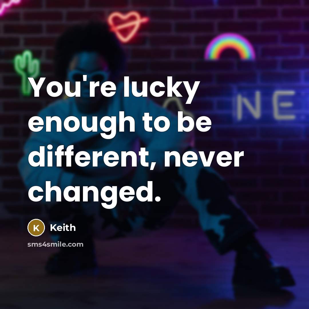 “You're lucky enough to be different, never changed.…” quote by Keith