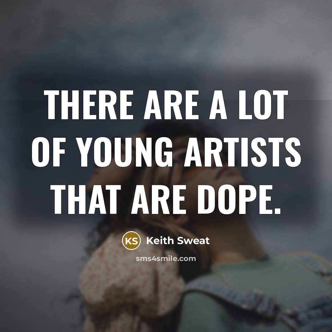“There are a lot of young artists that are dope.…” quote by Keith Sweat