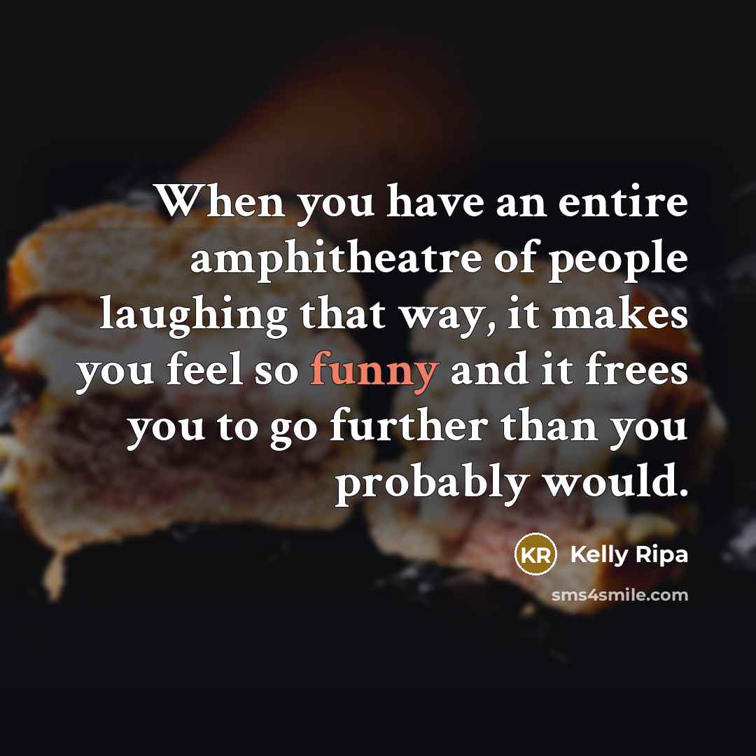 “When you have an entire amphitheatre of people laughing that…” quote by Kelly Ripa