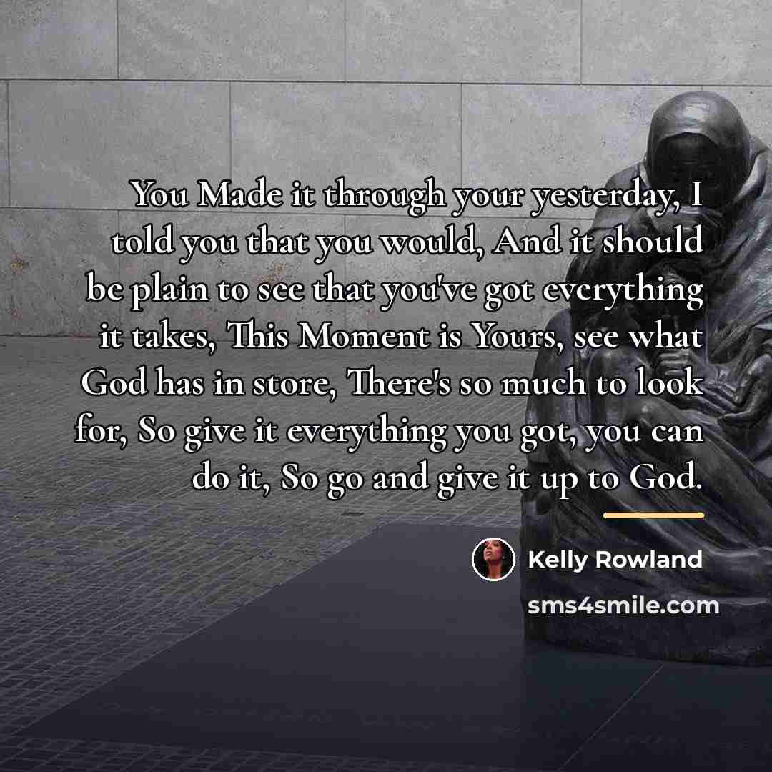 “You Made it through your yesterday, I told you that…” quote by Kelly Rowland