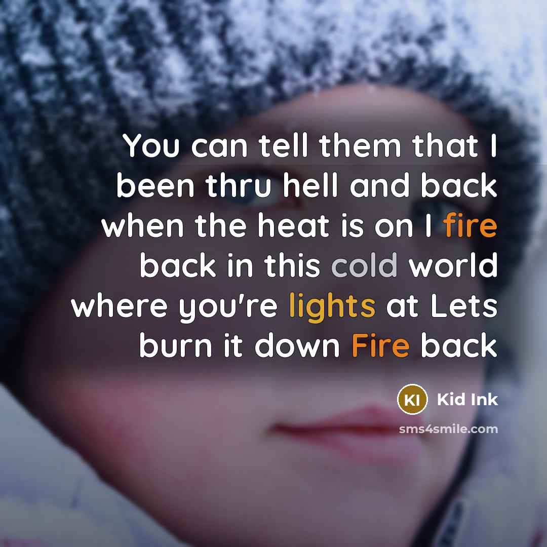“You can tell them that I been thru hell and back when the heat is on I fire back in this cold world where you're lights at Lets burn it down Fire back” quote by Kid Ink
