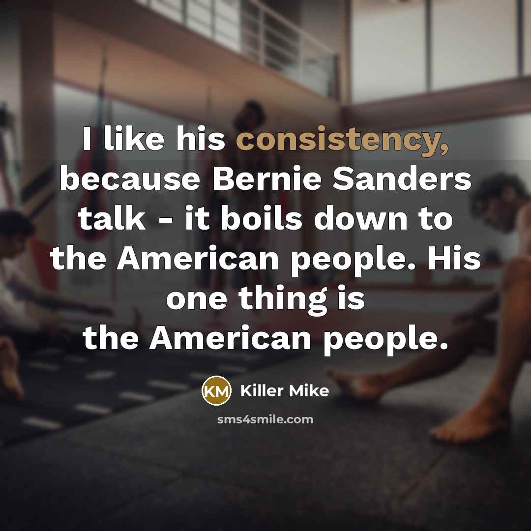 “I like his consistency, because Bernie Sanders talk - it…” quote by Killer Mike