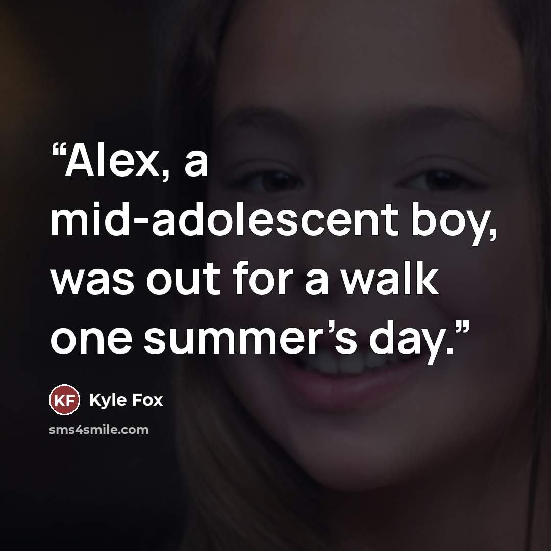 “Alex, a mid-adolescent boy, was out for a walk one summer's day.” quote by Kyle Fox