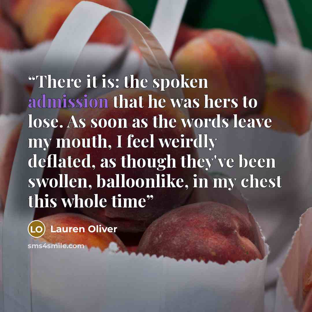 “There it is: the spoken admission that he was hers to lose. As soon as the words leave my mouth, I feel weirdly deflated, as though they've been swollen, balloonlike, in my chest this whole time” quote by Lauren Oliver