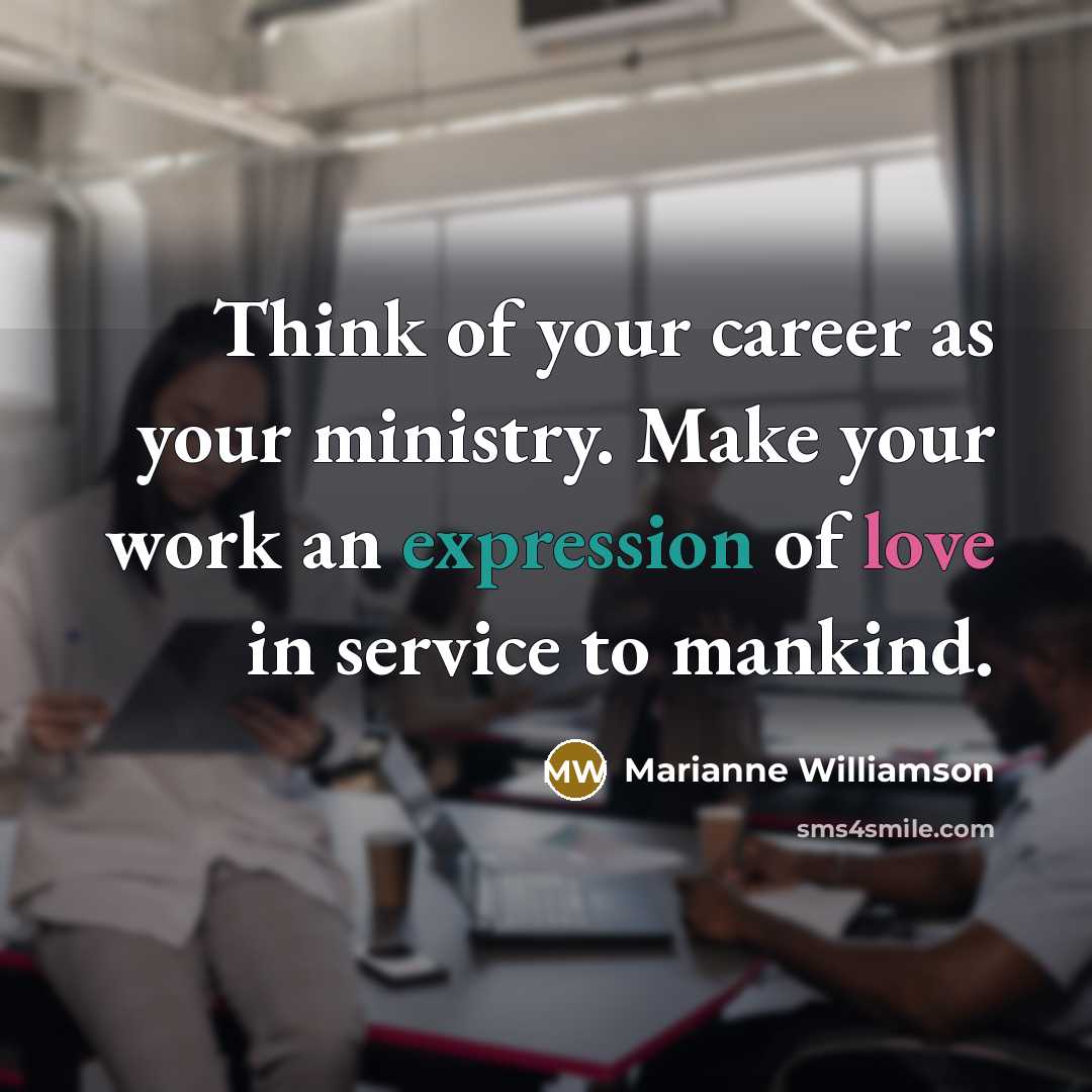 “Think of your career as your ministry. Make your work…” quote by Marianne Williamson