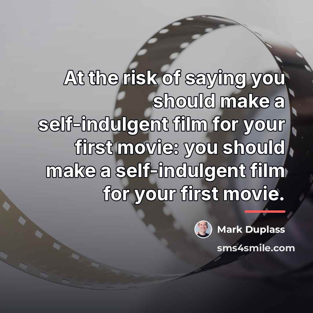 “At the risk of saying you should make a self-indulgent…” quote by Mark Duplass