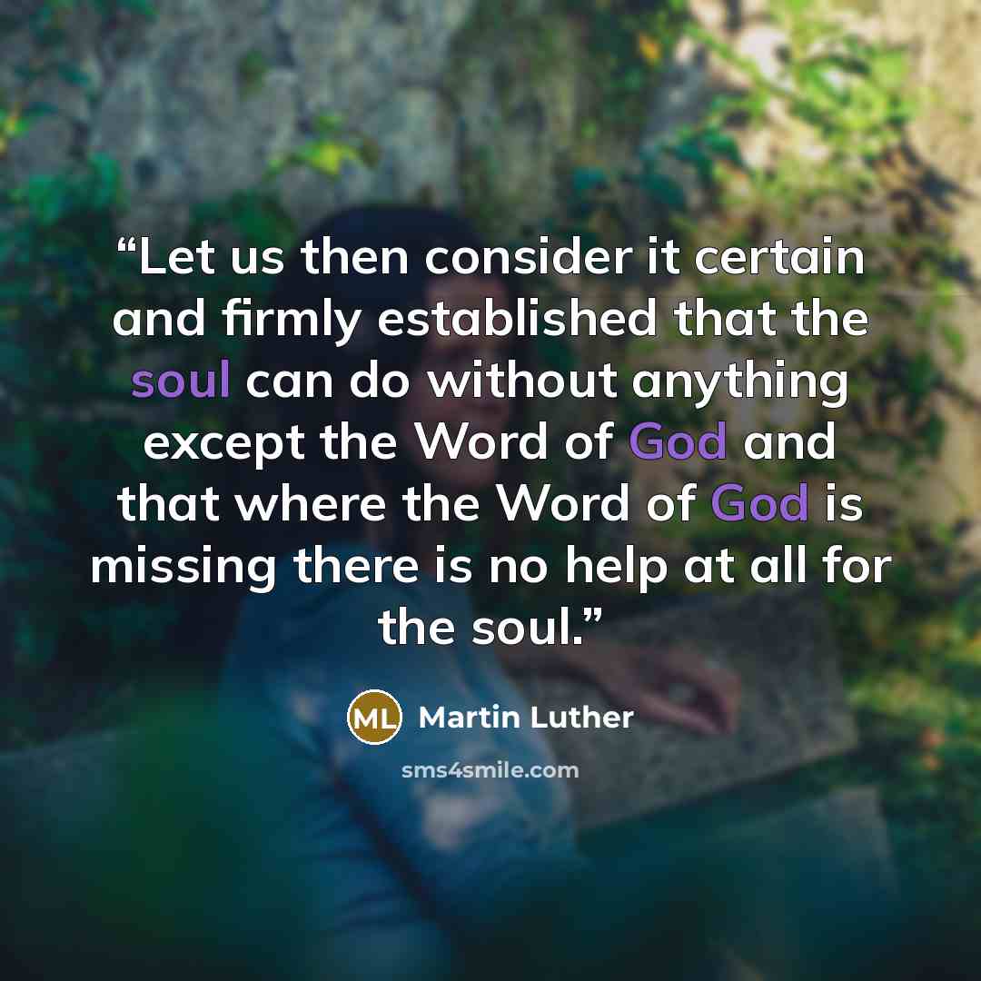 “Let us then consider it certain and firmly established that the soul can do without anything except the Word of God and that where the Word of God is missing there is no help at all for the soul.” quote by Martin Luther