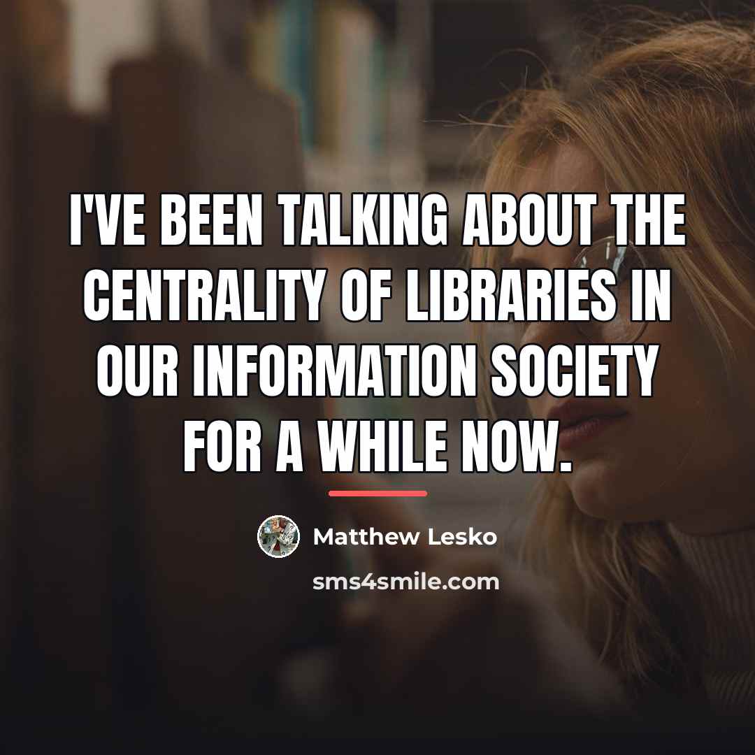 “I've been talking about the centrality of libraries in our…” quote by Matthew Lesko