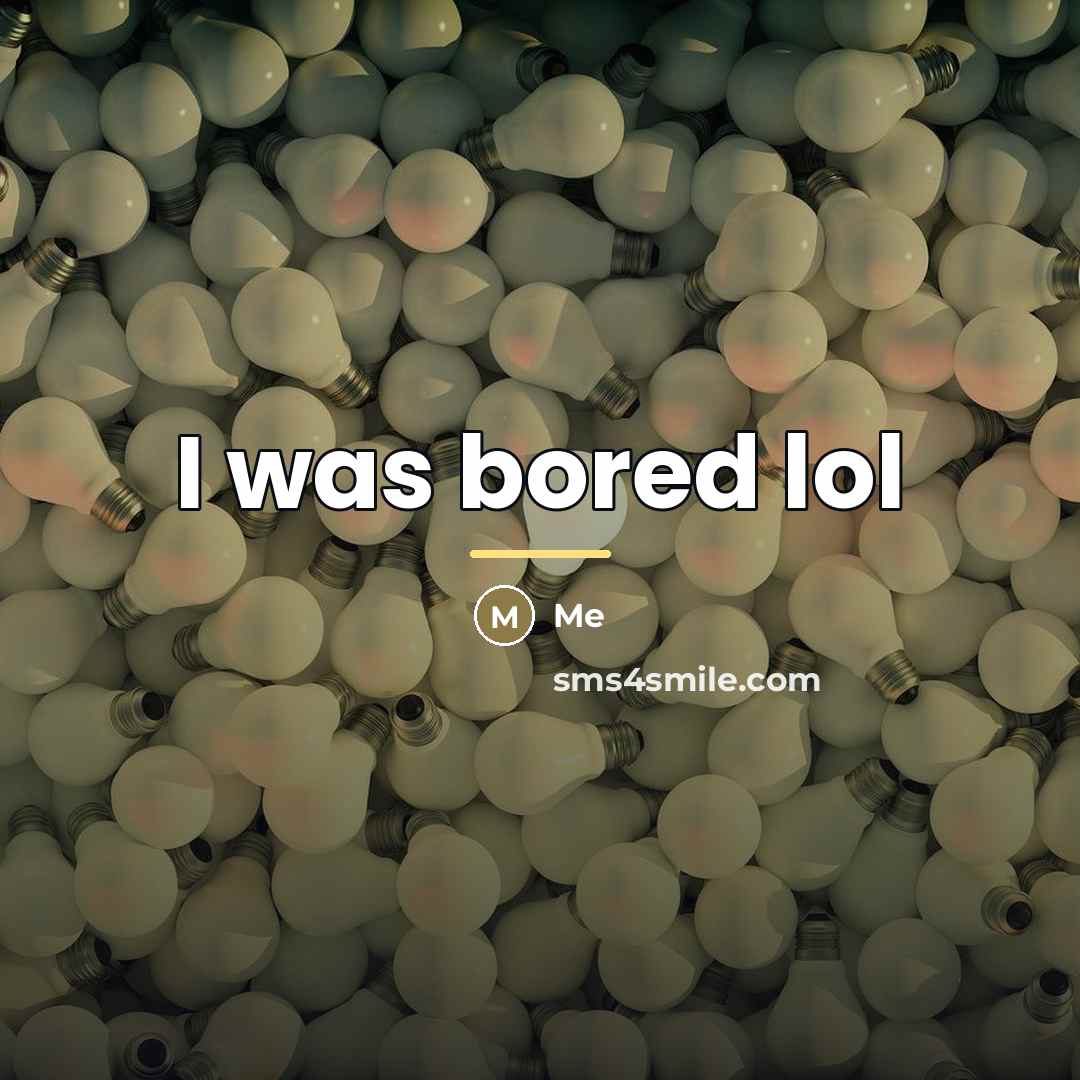 “I was bored lol…” quote by Me