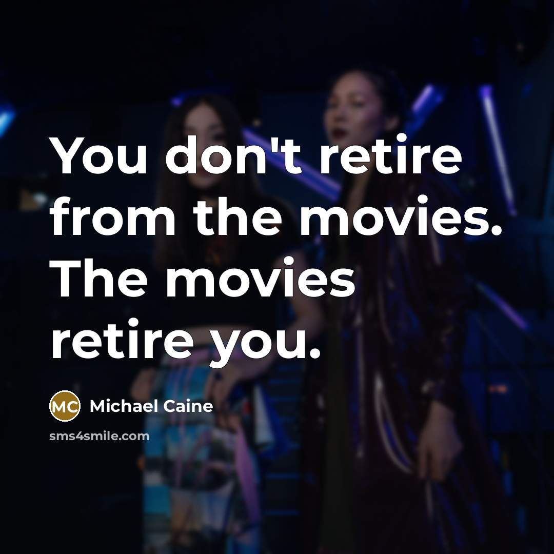 “You don't retire from the movies. The movies retire you.…” quote by Michael Caine