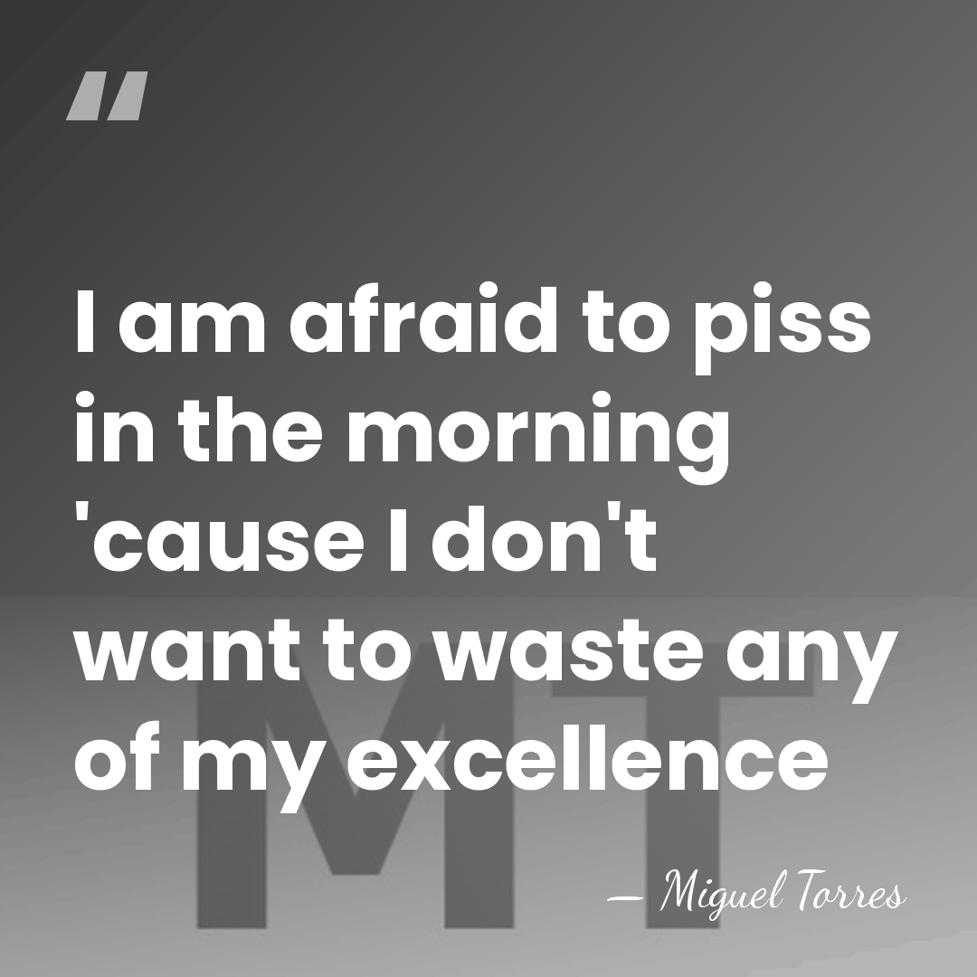 I am afraid to piss in the morning 'cause I don't want&hellip; - Miguel Torres