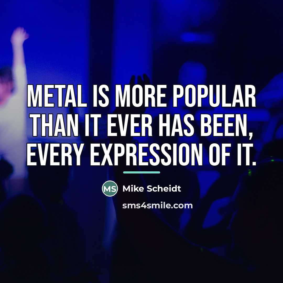 “Metal is more popular than it ever has been, every…” quote by Mike Scheidt