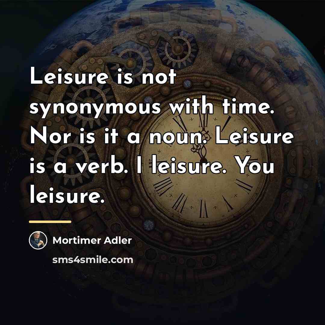 “Leisure is not synonymous with time. Nor is it a…” quote by Mortimer Adler