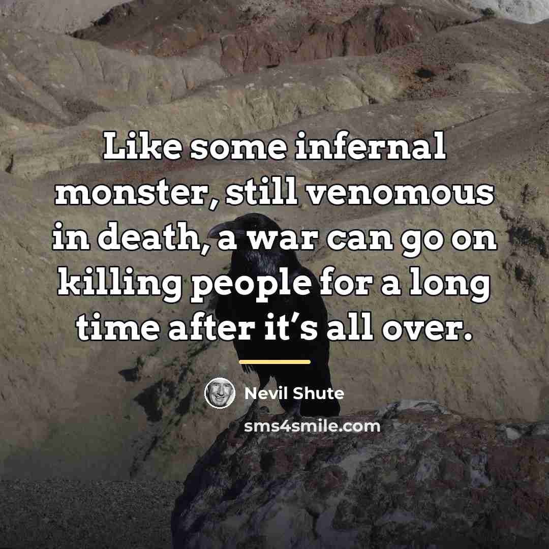 “Like some infernal monster, still venomous in death, a war…” quote by Nevil Shute