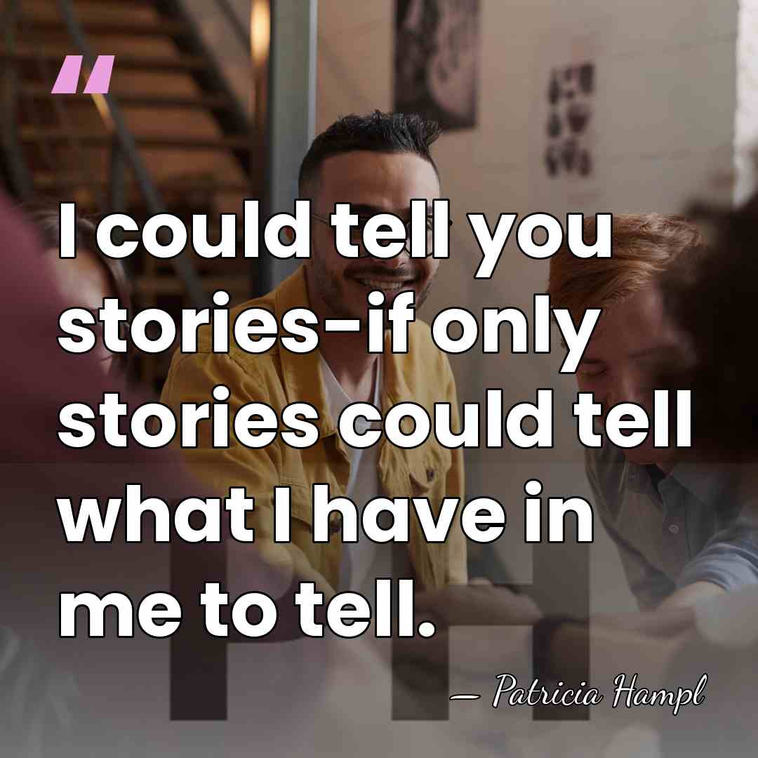 I could tell you stories-if only stories could tell what I have&hellip; - Patricia Hampl