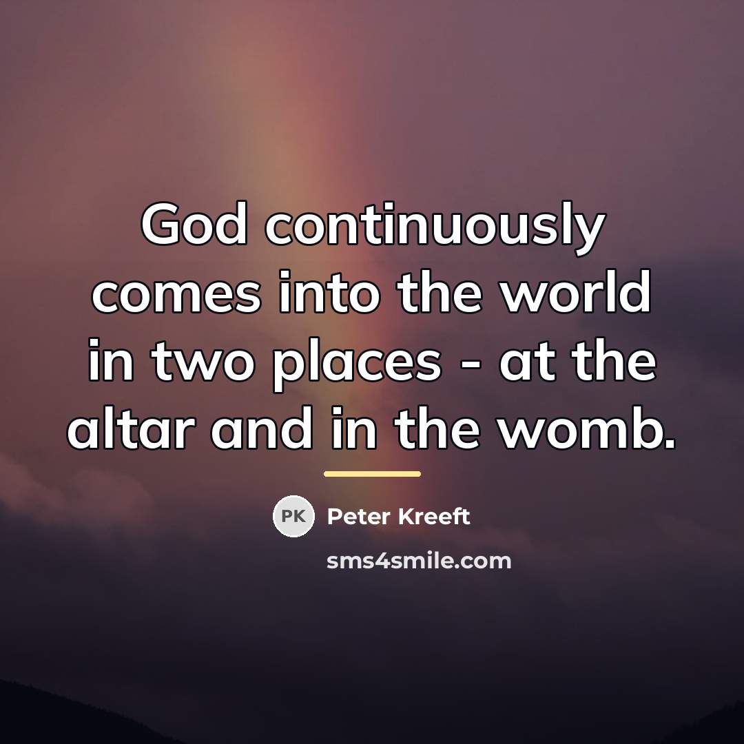 “God continuously comes into the world in two places -…” quote by Peter Kreeft