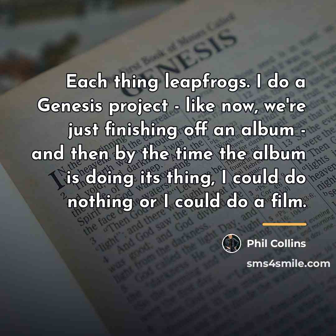 “Each thing leapfrogs. I do a Genesis project - like…” quote by Phil Collins