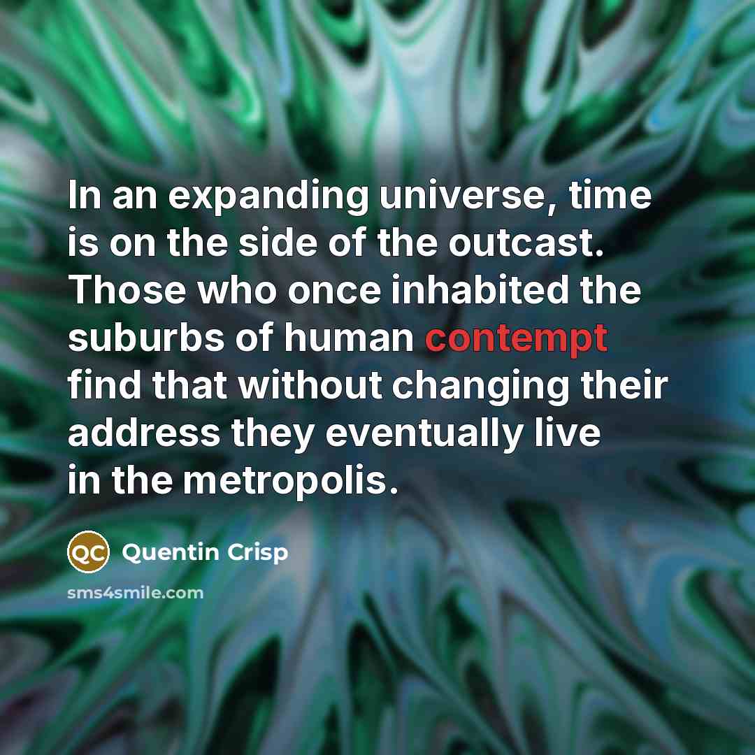 “In an expanding universe, time is on the side of…” quote by Quentin Crisp