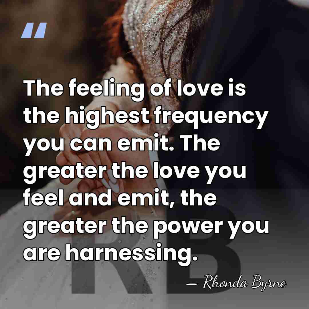 The feeling of love is the highest frequency you can emit. The&hellip; - Rhonda Byrne