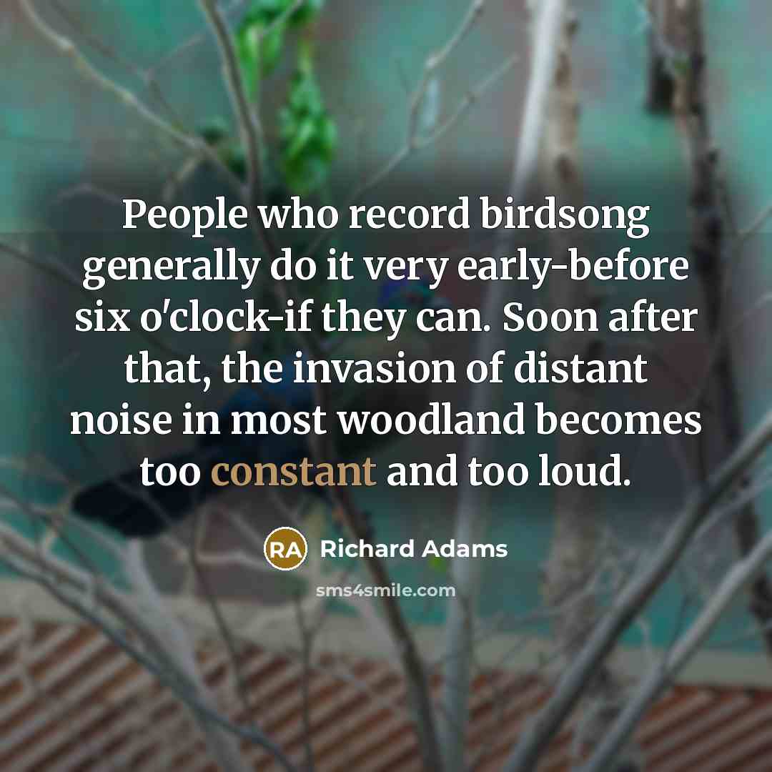 “People who record birdsong generally do it very early-before six…” quote by Richard Adams
