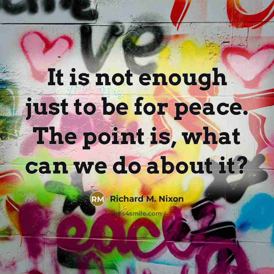 “It is not enough just to be for peace. The…” quote by Richard M. Nixon