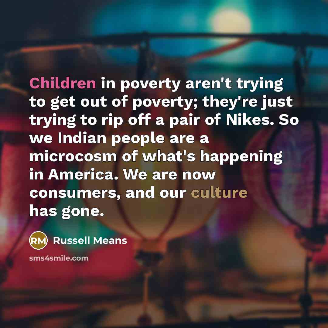 “Children in poverty aren't trying to get out of poverty;…” quote by Russell Means