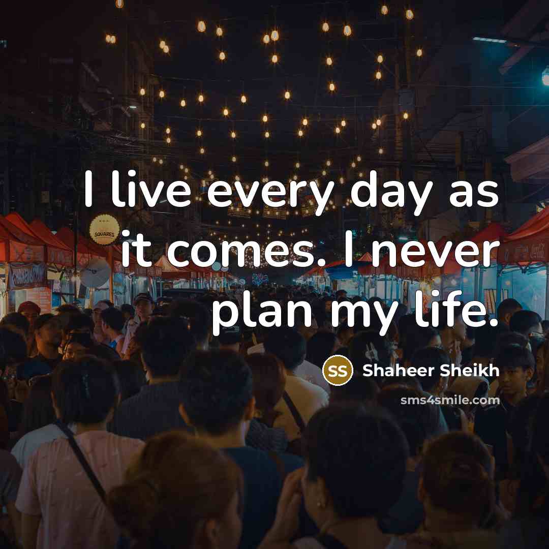 “I live every day as it comes. I never plan…” quote by Shaheer Sheikh