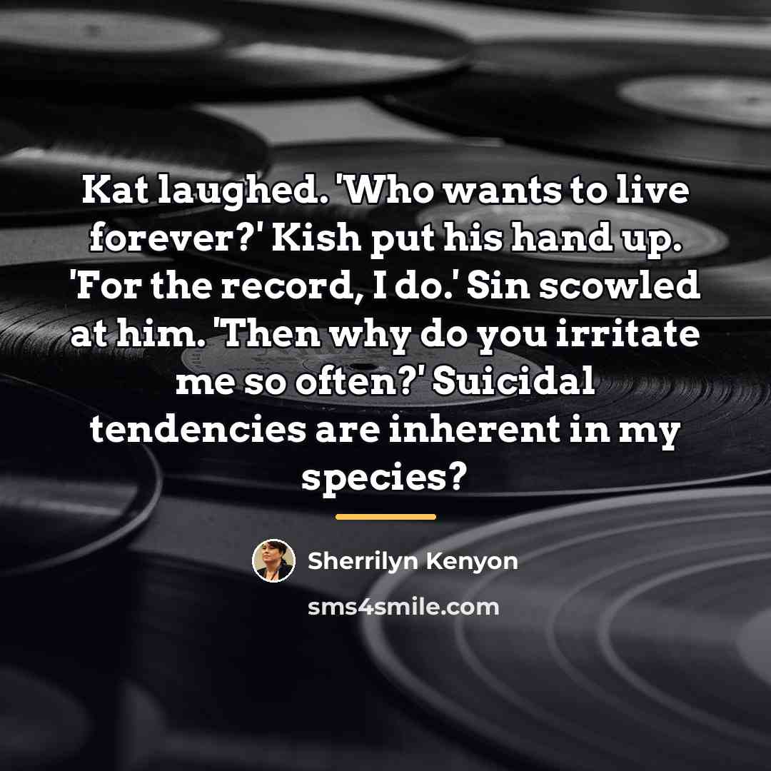 “Kat laughed. 'Who wants to live forever?' Kish put his…” quote by Sherrilyn Kenyon