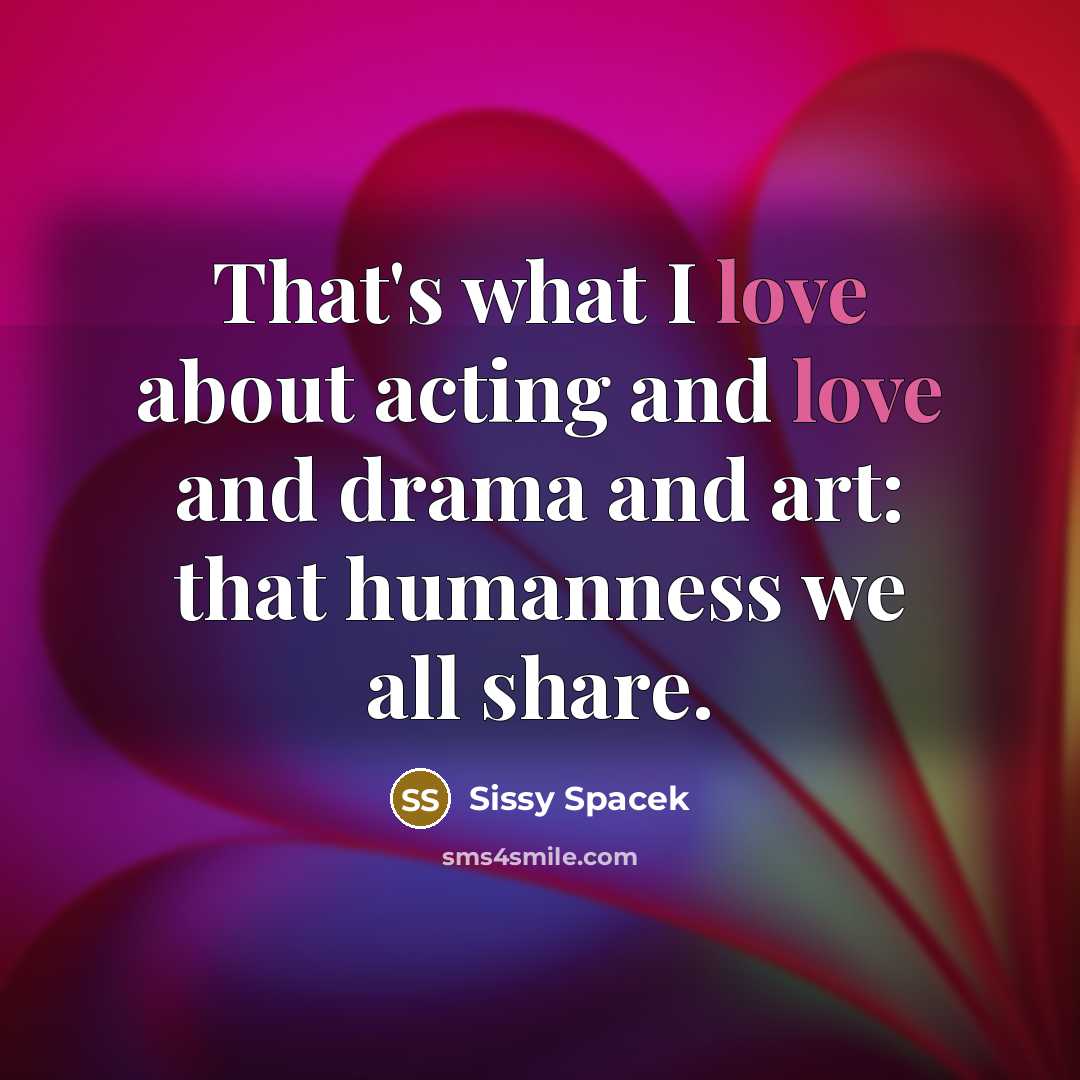 “That's what I love about acting and love and drama…” quote by Sissy Spacek