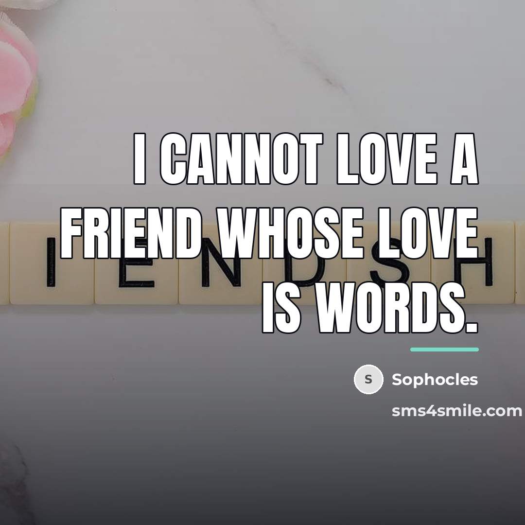 “I cannot love a friend whose love is words.…” quote by Sophocles
