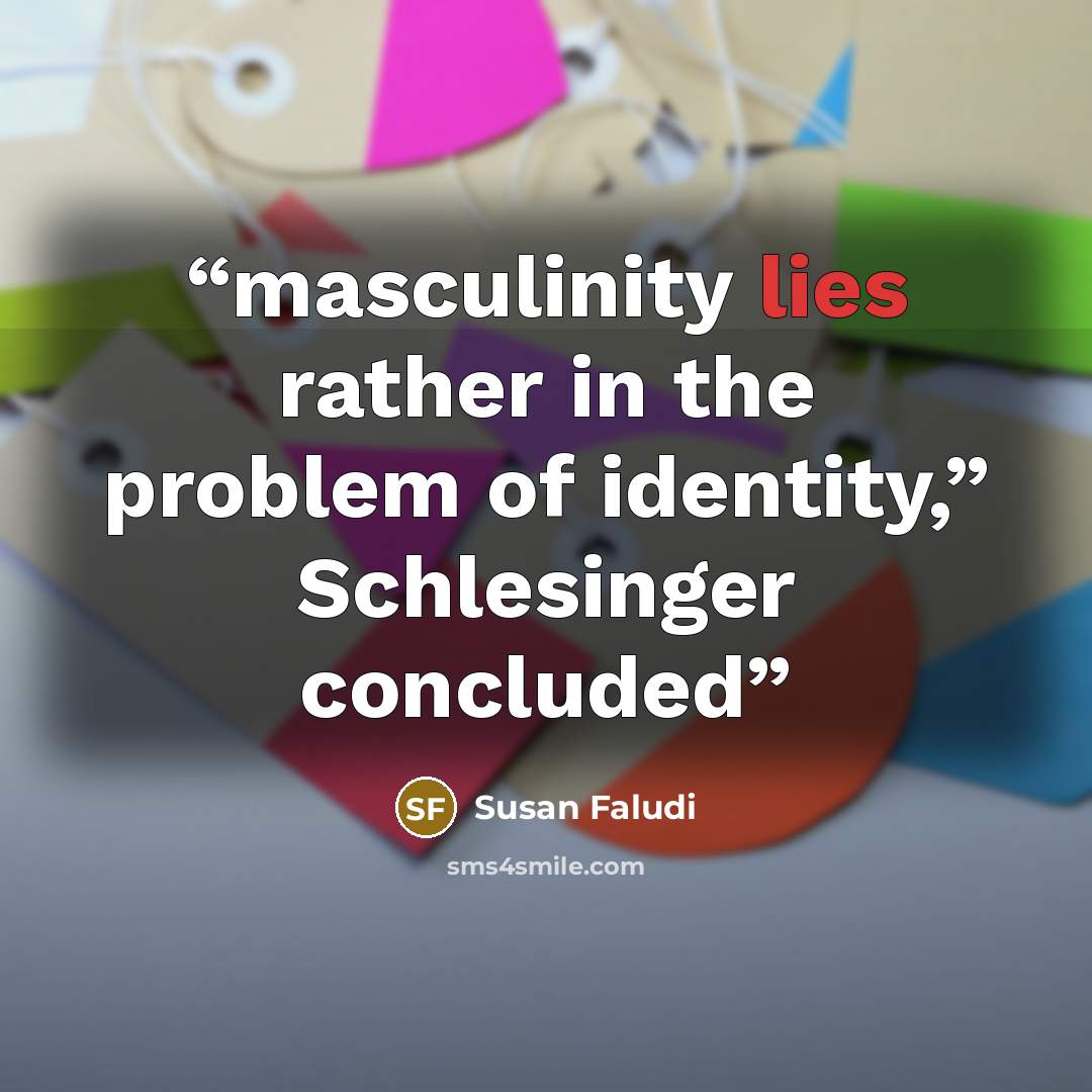 “masculinity lies rather in the problem of identity,” Schlesinger concluded” quote by Susan Faludi